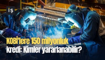 KOBİ'lere 150 milyonluk kredi: Kimler yararlanabilir?
