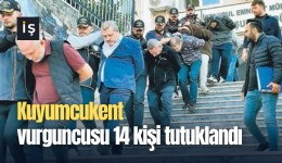 Kuyumcukent vurguncusu 14 kişi tutuklandı