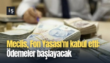 Meclis, Fon Yasası'nı kabul etti: Ödemeler başlayacak