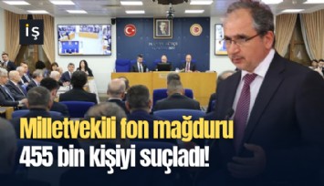 Milletvekili fon mağduru 455 bin kişiyi suçladı!