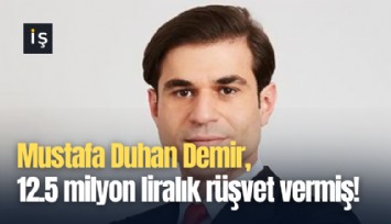 Mustafa Duhan Demir, 12.5 milyon liralık rüşvet vermiş!