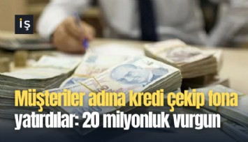 Müşteriler adına kredi çekip fona yatırdılar: 20 milyonluk vurgun