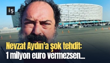 Nevzat Aydın'a şok tehdit: 1 milyon euro vermezsen çocuğunu öldürürüz
