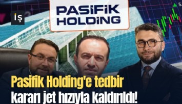 Pasifik Holding'e tedbir kararı jet hızıyla kaldırıldı!