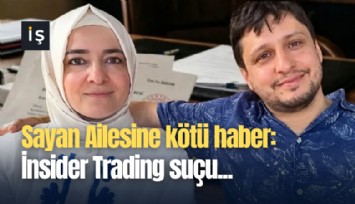 Sayan Ailesine kötü haber: İnsider Trading suçu...