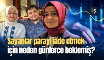 Sayanlar parayı iade etmek için neden günlerce beklemiş?