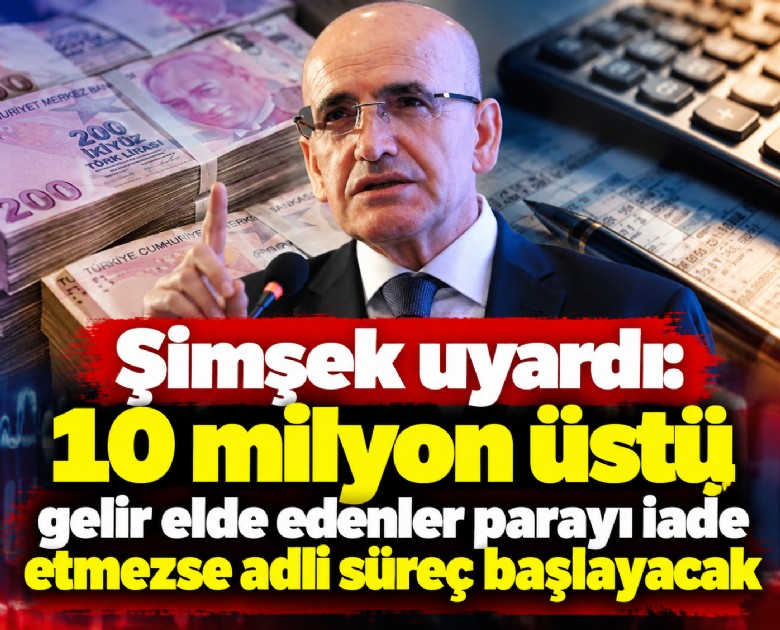 Şimşek uyardı: 10 milyon üstü gelir elde edenler parayı iade etmezse adli süreç başlayacak