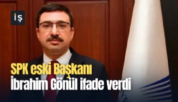 SPK eski Başkanı İbrahim Gönül ifade verdi