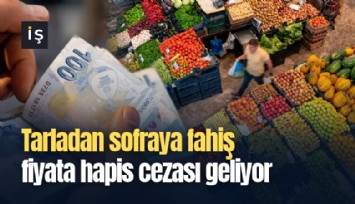 Tarladan sofraya fahiş fiyata hapis cezası geliyor