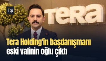 Tera Holding'in başdanışmanı eski valinin oğlu çıktı