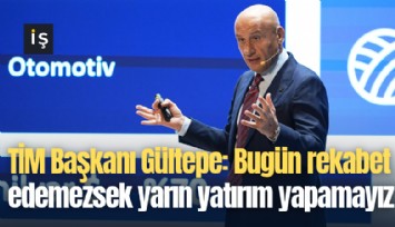 TİM Başkanı Gültepe: Bugün rekabet edemezsek yarın yatırım yapamayız