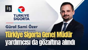 Türkiye Sigorta Genel Müdür yardımcısı da gözaltına alındı