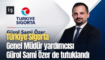 Türkiye Sigorta Genel Müdür yardımcısı Gürol Sami Özer de tutuklandı
