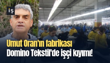 Umut Oran'ın fabrikası Domino Tekstil'de işçi kıyımı!