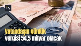 Vatandaşın günlük vergisi 54,5 milyar olacak