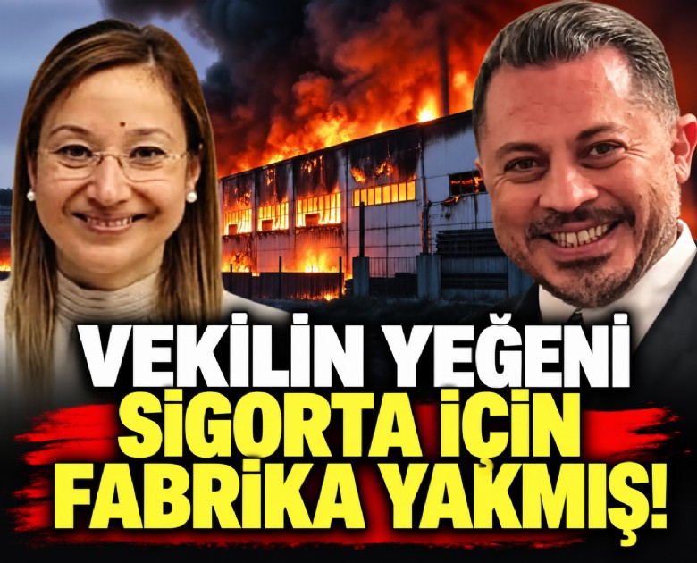 Vekilin yeğeni sigorta için fabrika yakmış!