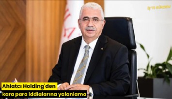 Ahlatcı Holding'den kara para iddialarına yalanlama