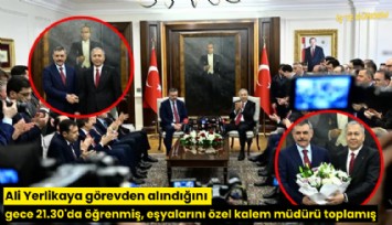 Ali Yerlikaya görevden alındığını gece 21.30'da öğrenmiş, eşyalarını özel kalem müdürü toplamış