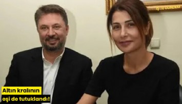 Altın kralının eşi de tutuklandı!