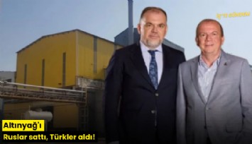 Altınyağ'ı Ruslar sattı, Türkler aldı!