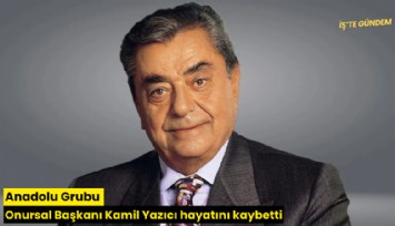 Anadolu Grubu Onursal Başkanı Kamil Yazıcı hayatını kaybetti