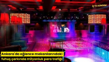 Ankara'da eğlence mekanlarındaki fuhuş çarkında milyonluk para trafiği
