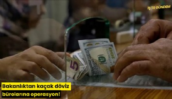 Bakanlıktan kaçak döviz bürolarına operasyon!