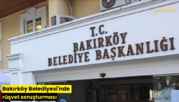 Bakırköy Belediyesi'nde rüşvet soruşturması