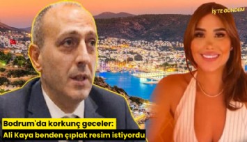 Bodrum'da korkunç geceler: Ali Kaya benden çıplak resim istiyordu