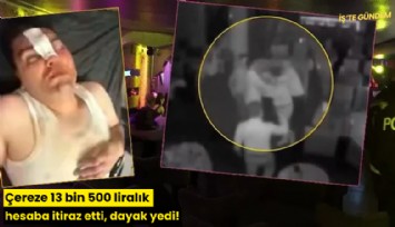Çereze 13 bin 500 liralık hesaba itiraz etti, dayak yedi!