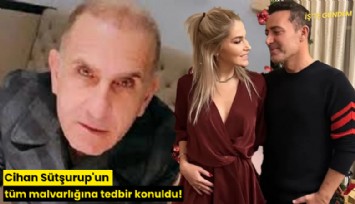 Cihan Sütşurup'un tüm malvarlığına tedbir konuldu!