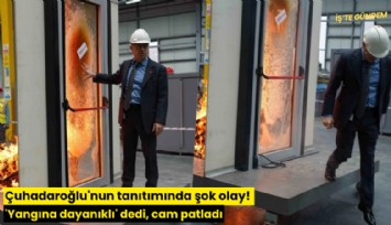Çuhadaroğlu'nun tanıtımında şok olay! 'Yangına dayanıklı' dedi, cam patladı