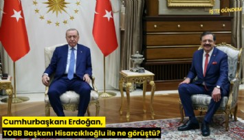 Cumhurbaşkanı Erdoğan, TOBB Başkanı Hisarcıklıoğlu ile ne görüştü?