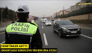 Denetimler arttı: Sigortasız sürücüye 198 bin lira ceza!