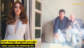 Elçin Sangu engelli çocuğu olan ustayı da dolandırdı!