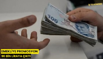 Emekliye promosyon 90 bin liraya çıktı