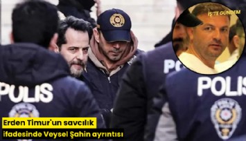 Erden Timur'un savcılık ifadesinde Veysel Şahin ayrıntısı
