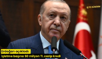 Erdoğan açıkladı: İşletme başına 50 milyon TL cazip kredi