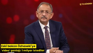Eski bakan Özhaseki'ye 'video' şantajı: 1 milyar istediler