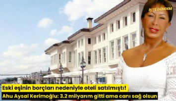 Eski eşinin borçları nedeniyle oteli satılmıştı! Ahu Aysal Kerimoğlu: 3.2 milyarım gitti ama canı sağ olsun