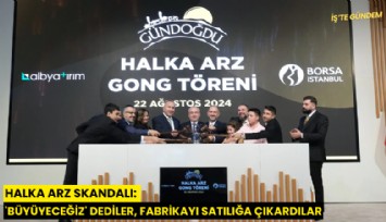 Halka arz skandalı: 'Büyüyeceğiz' dediler, fabrikayı satılığa çıkardılar