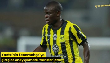 Kante'nin Fenerbahçe'ye gidişine onay çıkmadı, transfer iptal