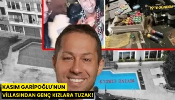 Kasım Garipoğlu'nun villasından genç kızlara korkunç tuzak!