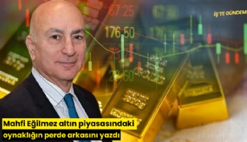 Mahfi Eğilmez altın piyasasındaki oynaklığın perde arkasını yazdı