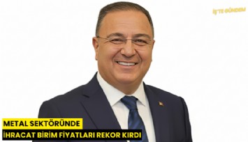 Metal sektöründe ihracat birim fiyatları rekor kırdı