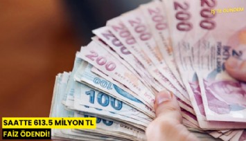 Saatte 613.5 milyon TL faiz ödendi!