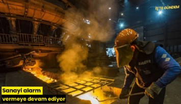 Sanayi alarm vermeye devam ediyor
