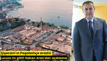Şişecam'ın Paşabahçe arazisi ucuza mı gitti! Hakan Aran'dan açıklama