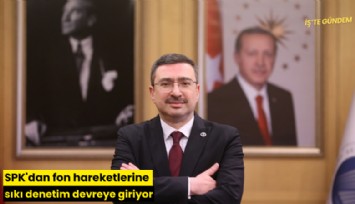 SPK'dan fon hareketlerine sıkı denetim devreye giriyor
