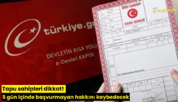 Tapu sahipleri dikkat! 5 gün içinde başvurmayan hakkını kaybedecek